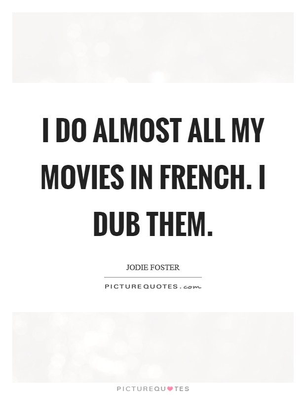 I do almost all my movies in French. I dub them. Picture Quote #1