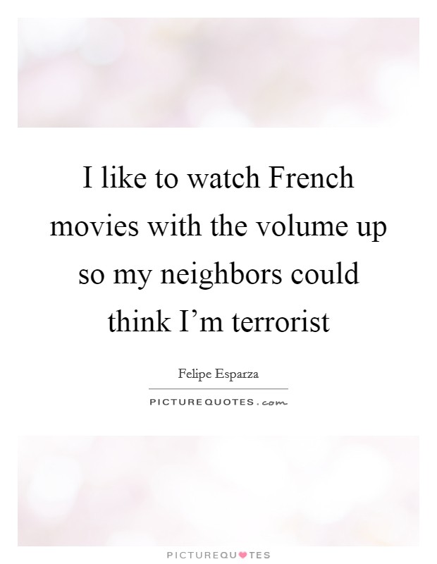I like to watch French movies with the volume up so my neighbors could think I'm terrorist Picture Quote #1