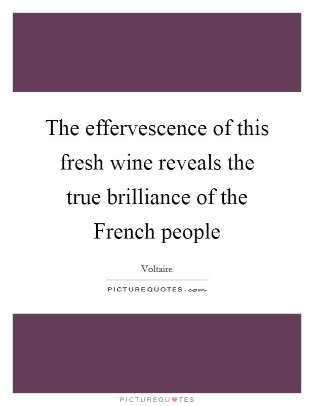 The effervescence of this fresh wine reveals the true brilliance of the French people Picture Quote #1