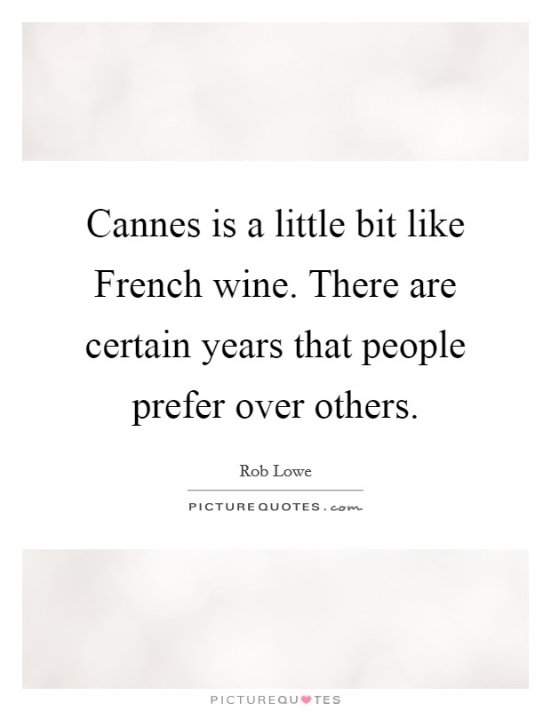 Cannes is a little bit like French wine. There are certain years that people prefer over others. Picture Quote #1