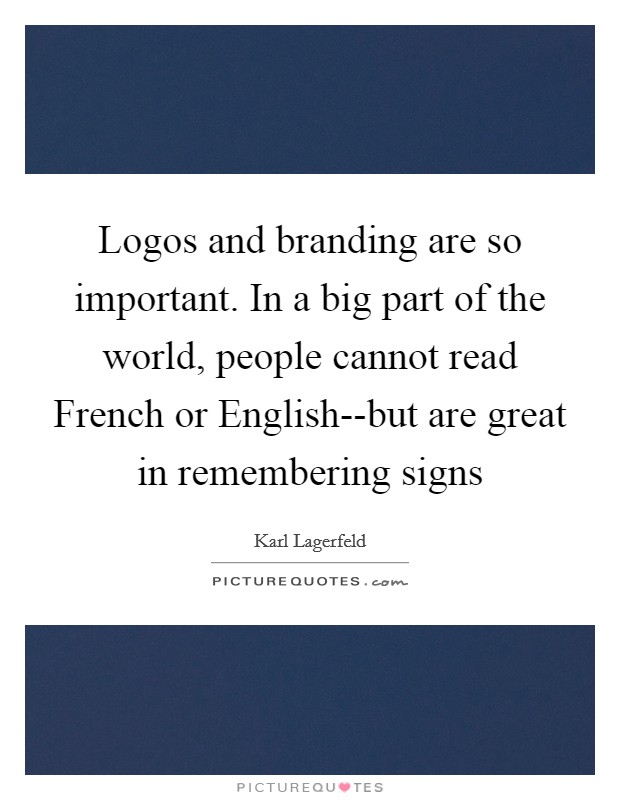 Logos and branding are so important. In a big part of the world, people cannot read French or English--but are great in remembering signs Picture Quote #1