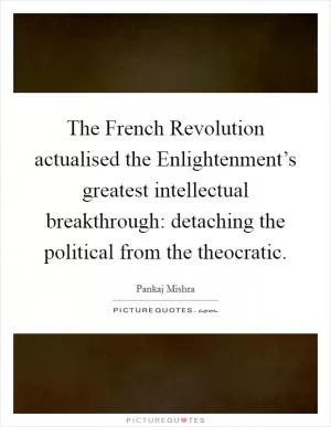 The French Revolution actualised the Enlightenment’s greatest intellectual breakthrough: detaching the political from the theocratic Picture Quote #1