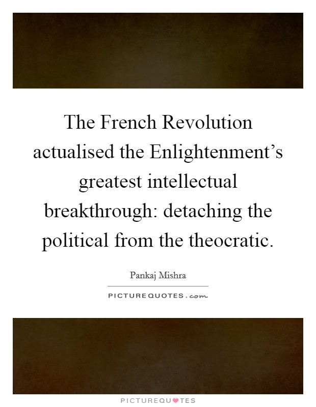 The French Revolution actualised the Enlightenment's greatest intellectual breakthrough: detaching the political from the theocratic. Picture Quote #1