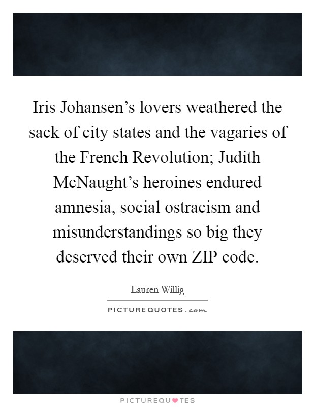 Iris Johansen's lovers weathered the sack of city states and the vagaries of the French Revolution; Judith McNaught's heroines endured amnesia, social ostracism and misunderstandings so big they deserved their own ZIP code. Picture Quote #1