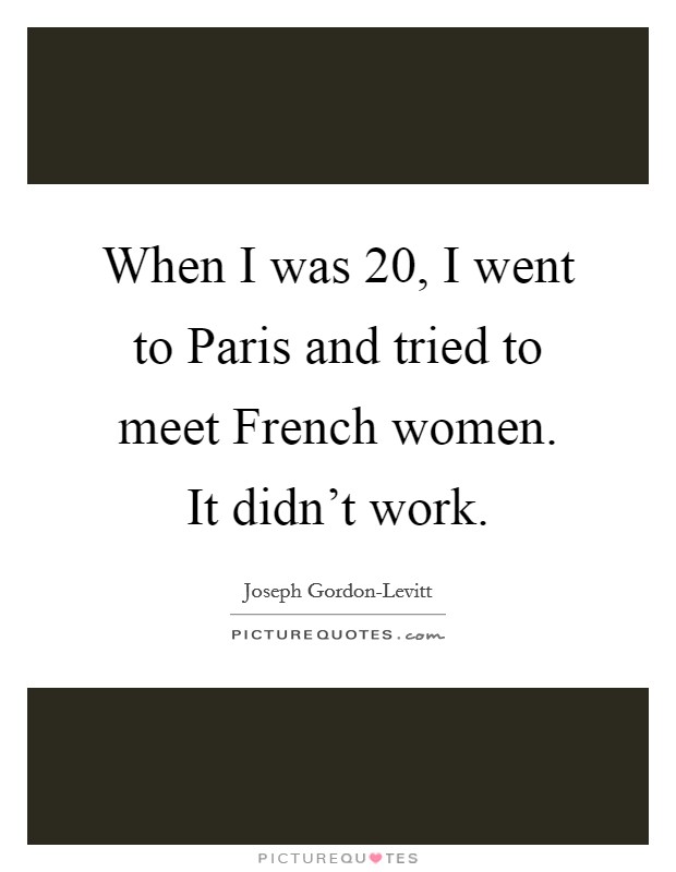 When I was 20, I went to Paris and tried to meet French women. It didn't work. Picture Quote #1