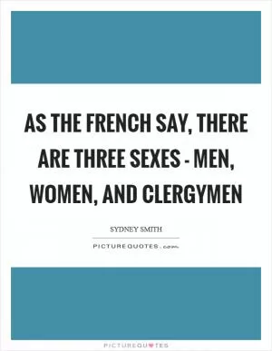 As the French say, there are three sexes - men, women, and clergymen Picture Quote #1