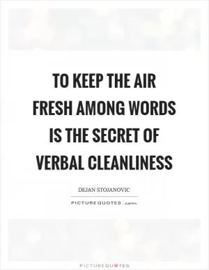 To keep the air fresh among words is the secret of verbal cleanliness Picture Quote #1