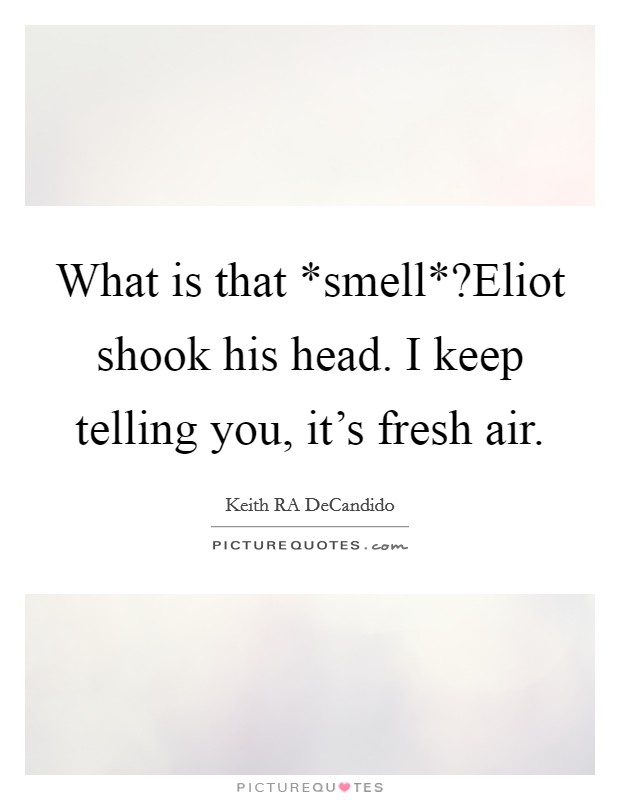 What is that *smell*?Eliot shook his head. I keep telling you, it's fresh air. Picture Quote #1