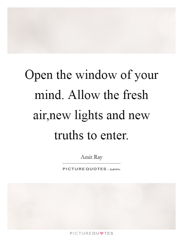 Open the window of your mind. Allow the fresh air,new lights and new truths to enter. Picture Quote #1