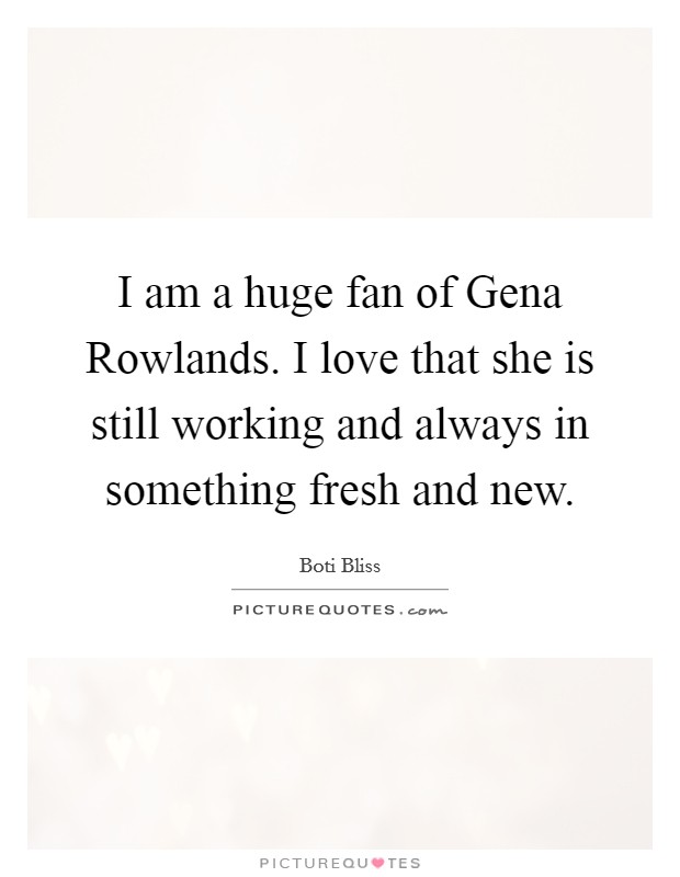 I am a huge fan of Gena Rowlands. I love that she is still working and always in something fresh and new. Picture Quote #1