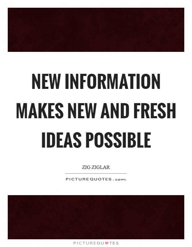 New information makes new and fresh ideas possible Picture Quote #1