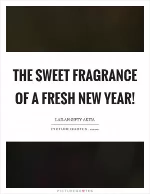 The sweet fragrance of a fresh New Year! Picture Quote #1
