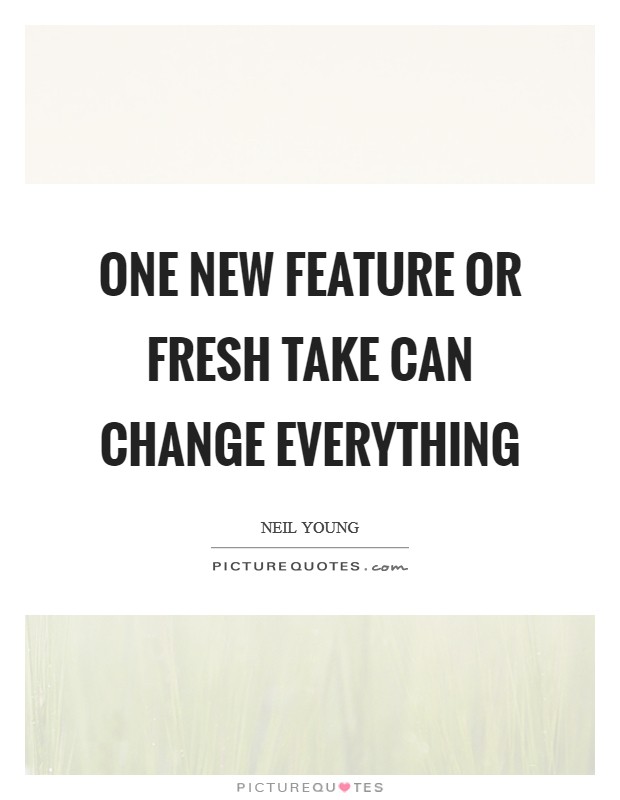 One new feature or fresh take can change everything Picture Quote #1