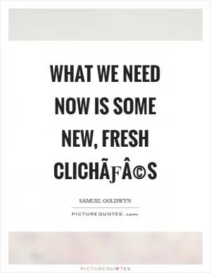What we need now is some new, fresh clichÃƒÂ©s Picture Quote #1