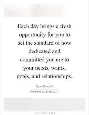 Each day brings a fresh opportunity for you to set the standard of how dedicated and committed you are to your needs, wants, goals, and relationships Picture Quote #1