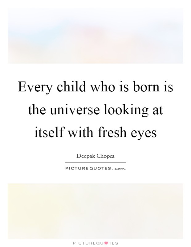 Every child who is born is the universe looking at itself with fresh eyes Picture Quote #1