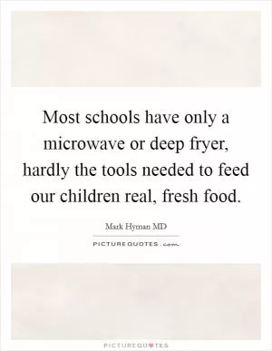 Most schools have only a microwave or deep fryer, hardly the tools needed to feed our children real, fresh food Picture Quote #1