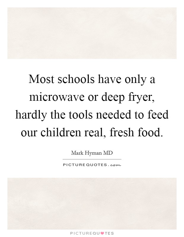 Most schools have only a microwave or deep fryer, hardly the tools needed to feed our children real, fresh food. Picture Quote #1