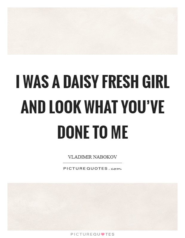 I was a daisy fresh girl and look what you’ve done to me Picture Quote #1