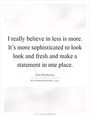I really believe in less is more. It’s more sophisticated to look look and fresh and make a statement in one place Picture Quote #1