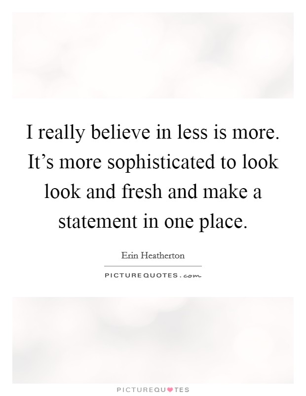 I really believe in less is more. It's more sophisticated to look look and fresh and make a statement in one place. Picture Quote #1