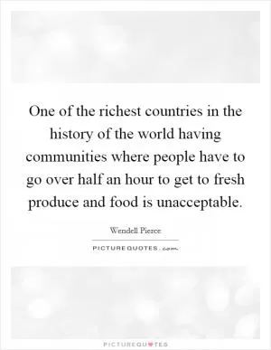 One of the richest countries in the history of the world having communities where people have to go over half an hour to get to fresh produce and food is unacceptable Picture Quote #1