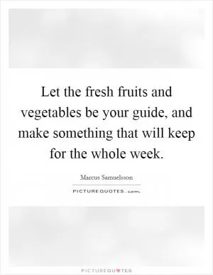 Let the fresh fruits and vegetables be your guide, and make something that will keep for the whole week Picture Quote #1