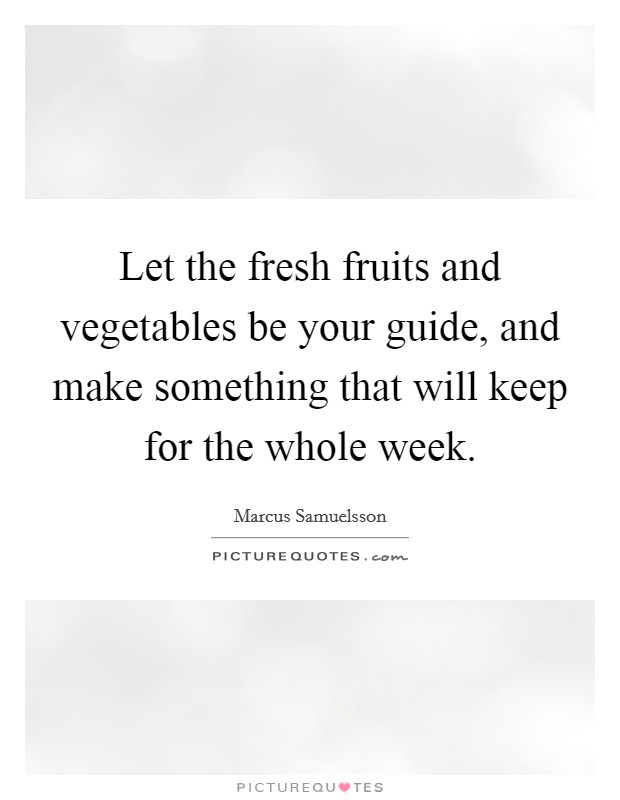 Let the fresh fruits and vegetables be your guide, and make something that will keep for the whole week. Picture Quote #1