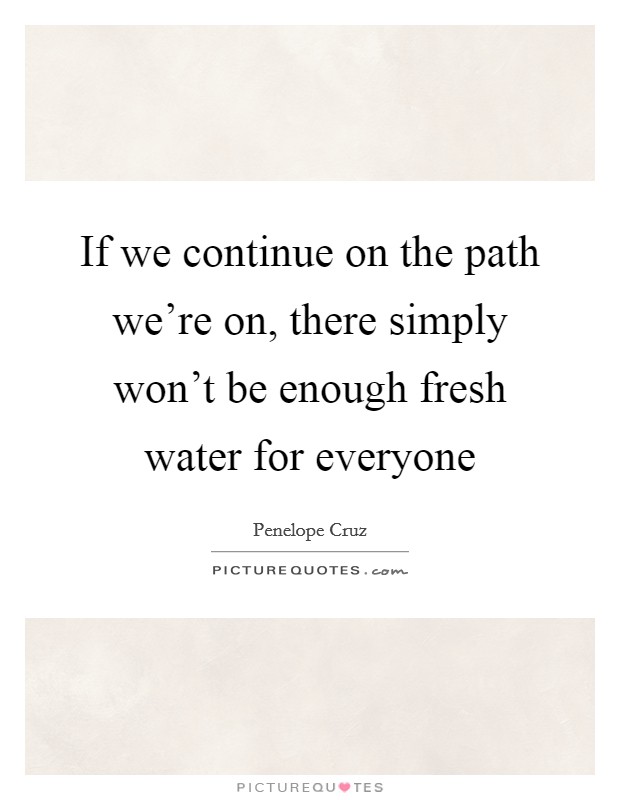 If we continue on the path we're on, there simply won't be enough fresh water for everyone Picture Quote #1
