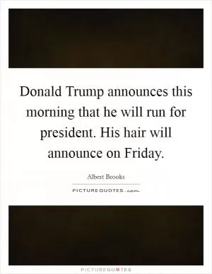 Donald Trump announces this morning that he will run for president. His hair will announce on Friday Picture Quote #1