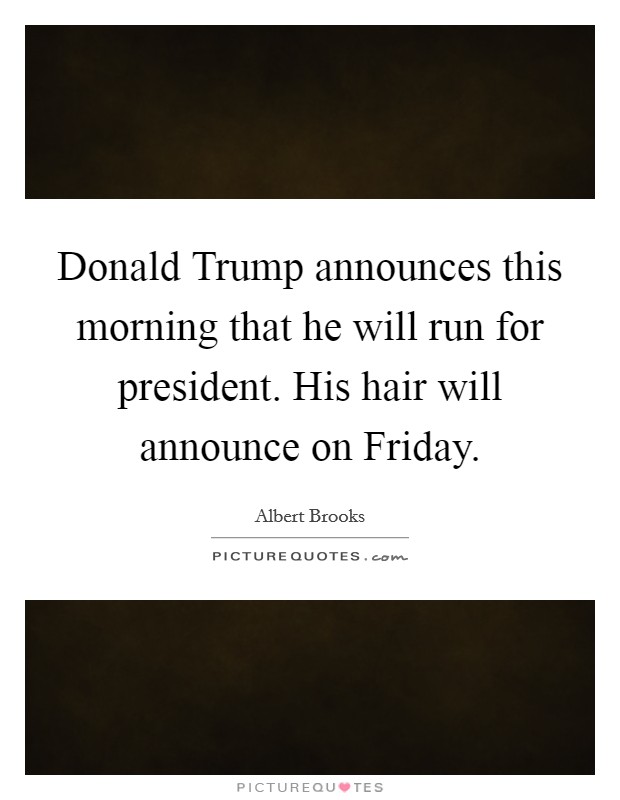 Donald Trump announces this morning that he will run for president. His hair will announce on Friday. Picture Quote #1