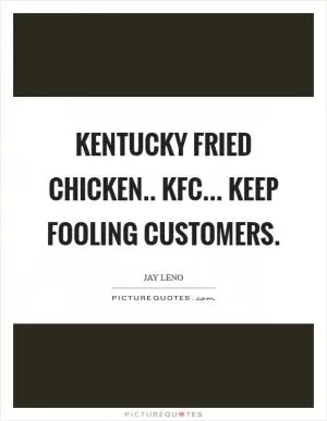 Kentucky Fried Chicken.. KFC... Keep Fooling Customers Picture Quote #1