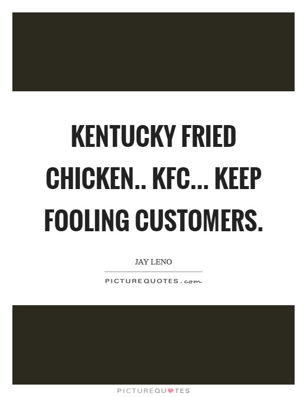 Kentucky Fried Chicken.. KFC... Keep Fooling Customers. Picture Quote #1