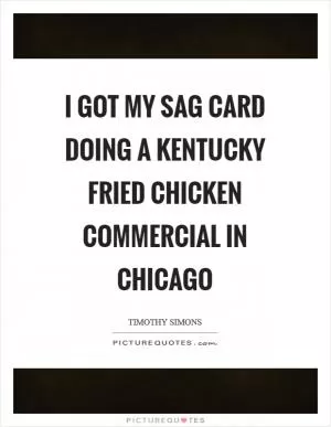 I got my SAG card doing a Kentucky Fried Chicken commercial in Chicago Picture Quote #1