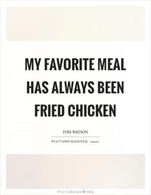 My favorite meal has always been fried chicken Picture Quote #1