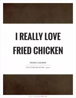 I really love fried chicken Picture Quote #1