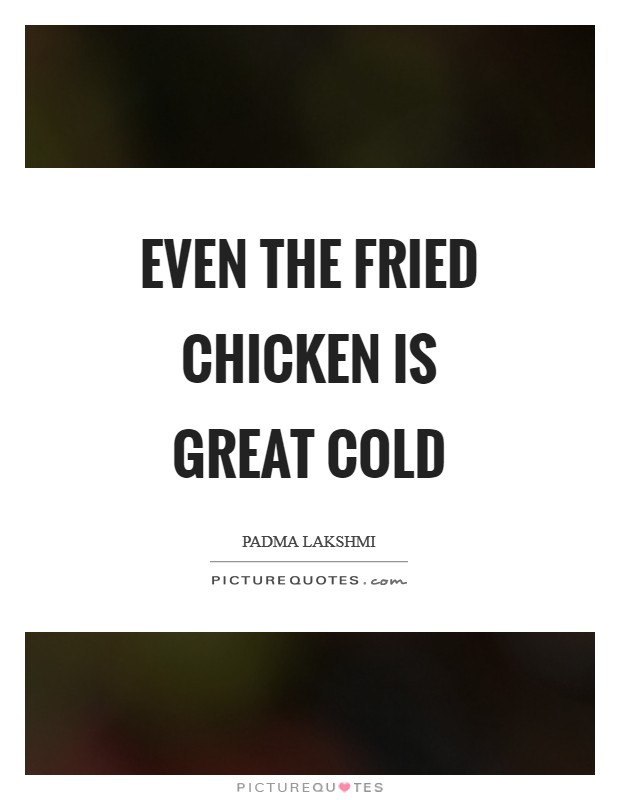 Even the fried chicken is great cold Picture Quote #1