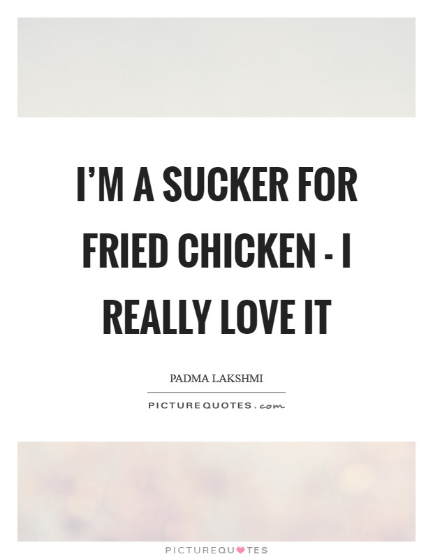 I'm a sucker for fried chicken - I really love it Picture Quote #1