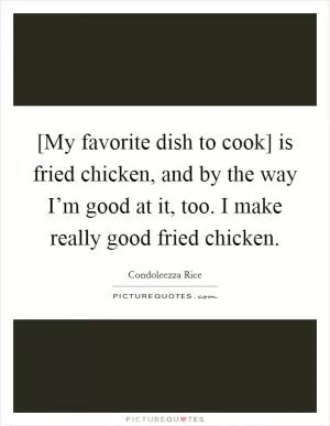 [My favorite dish to cook] is fried chicken, and by the way I’m good at it, too. I make really good fried chicken Picture Quote #1