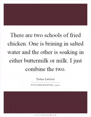 There are two schools of fried chicken. One is brining in salted water and the other is soaking in either buttermilk or milk. I just combine the two Picture Quote #1