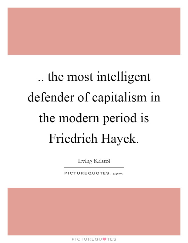 .. the most intelligent defender of capitalism in the modern period is Friedrich Hayek. Picture Quote #1