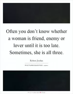 Often you don’t know whether a woman is friend, enemy or lover until it is too late. Sometimes, she is all three Picture Quote #1