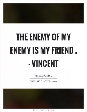 The enemy of my enemy is my friend . - Vincent Picture Quote #1