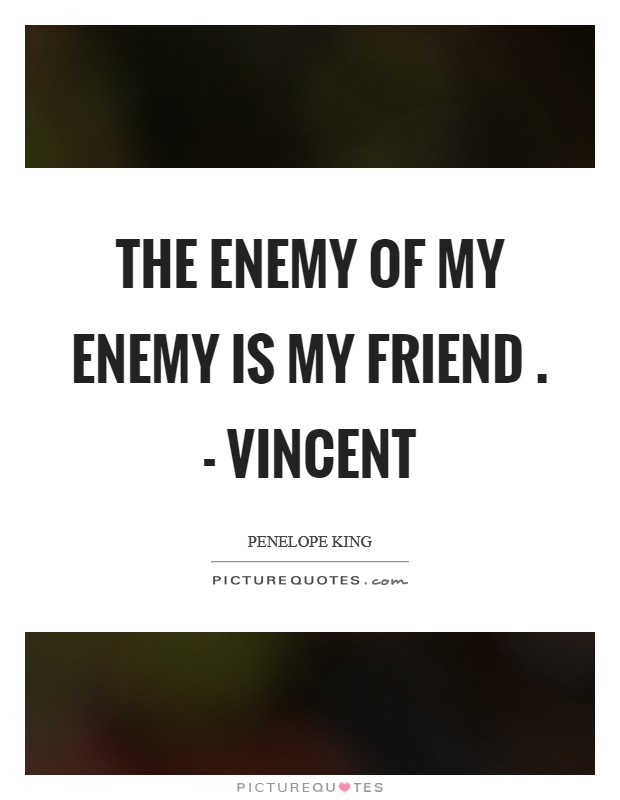 The enemy of my enemy is my friend . - Vincent Picture Quote #1