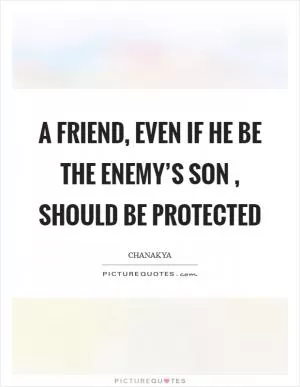 A friend, even if he be the enemy’s son , should be protected Picture Quote #1