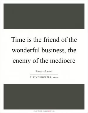 Time is the friend of the wonderful business, the enemy of the mediocre Picture Quote #1