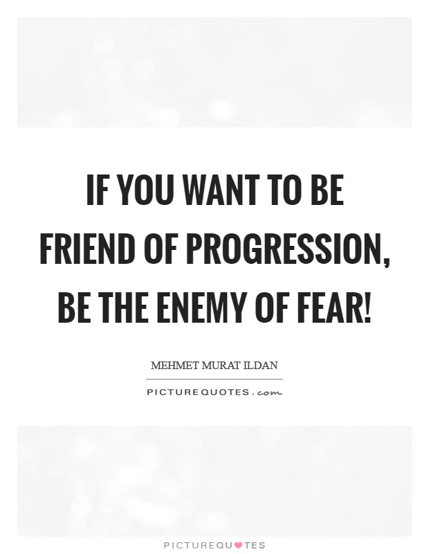 If you want to be friend of progression, be the enemy of fear! Picture Quote #1