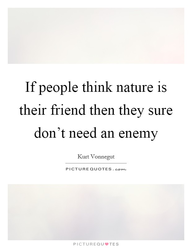 If people think nature is their friend then they sure don’t need an enemy Picture Quote #1