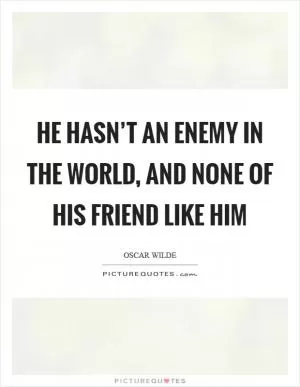 He hasn’t an enemy in the world, and none of his friend like him Picture Quote #1