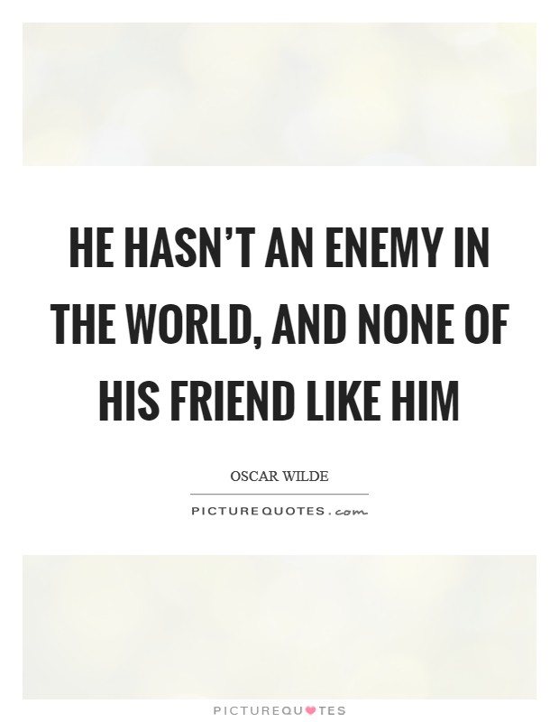 He hasn't an enemy in the world, and none of his friend like him Picture Quote #1